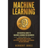 Machine Learning: An Essential Guide to Machine Learning for Beginners Who Want to Understand Applications, Artificial Intelligence, Dat