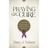 Praying for the Cure: A Powerful Prayer Guide for Comfort and Healing from Cancer