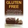 Gluten Free: Gluten free for beginners, and how to live the gluten free lifestyle including gluten free diet, paleo, gluten free benefits, and more!