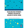Decolonizing Pathways towards Integrative Healing in Social Work