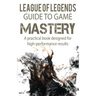 League of Legends Guide to Game Mastery: A practical book designed for high performance results
