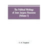 The Political Writings Of Jean Jacques Rousseau Edited From The Original Manuscripts And Authentic Editions With Introductions And Notes (Volume I)