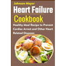Heart Failure Cookbook: Healthy Meal Recipe to Prevent Cardiac Arrest and Other Heart Related Diseases