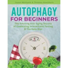 Autophagy for Beginners: The Amazing Anti-Aging Secrets of Combining Intermittent Fasting & The Keto Diet