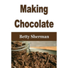 Making Chocolate: Tips and Tricks to Make Your Own Homemade Chocolate
