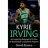 Kyrie Irving: An inspiring biography of one of basketball's greatest players!