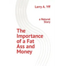 The Importance of a Fat Ass and Money: a Natural Story