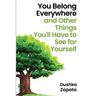 You Belong Everywhere: and Other Things You'll Have to See for Yourself