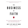 The Business of Faith: How to Lead Yourself, Unify Your Team and Create a Remarkable Organization