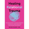 Healing Relational Trauma: Move Beyond Painful Childhood Experiences to Deepen Self-Understanding and Build Authentic Relationships