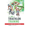 The Art Of Triathlon Training: A Proven Guide For Your Triathlon Journey