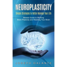 Neuroplasticity: Simple Strategies to Better Manage Your Life (Newest Guide to Working Brain Plasticity and Rewiring Your Brain)