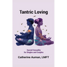 Tantric Loving: Sacred Sexuality for Singles and Couples: Sacred Sexuality for Singles and Couples