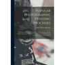 Popular Photographic Printing Processes: a Practical Guide to Printing With Gelatino-chloride, Artigue, Platinotype, Carbon, Bromide, Collodio-chlorid