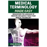 Medical Terminology: Medical Terminology Made Easy: Breakdown the Language of Medicine and Quickly Build Your Medical Vocabulary