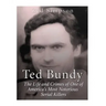 Ted Bundy: The Life and Crimes of One of America's Most Notorious Serial Killers