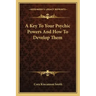 A Key to Your Psychic Powers and How to Develop Them
