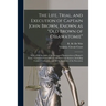 The Life, Trial, and Execution of Captain John Brown, Known as "Old Brown of Ossawatomie": With a Full Account of the Attempted Insurrection at Harper