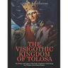 The Visigothic Kingdom of Tolosa: The History and Legacy of the Goths' Kingdom in Gaul during the Collapse of the Roman Empire