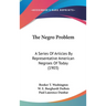 The Negro Problem: A Series Of Articles By Representative American Negroes Of Today (1903)