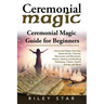 Ceremonial Magic: Ceremonial Magic Overview, Basics Rituals, Theories, Macrocosm and Microcosm, History, Healing and Banishing Technique
