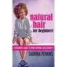 Natural Hair For Beginners: A Beginner's Guide To Going Natural Successfully!