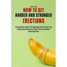 How to Get Harder and Stronger Erections: Comprehensive Guide to Strengthening Your Penis for Long Lasting Sexual Experience, Harder Erection and Bett