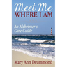 Meet Me Where I Am: An Alzheimer's Care Guide