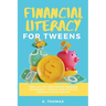 Financial Literacy for Tweens: Help Your Pre-Teen Develop Essential Knowledge in Making Wise Financial Decisions Over a Lifetime