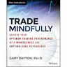 Trade Mindfully: Achieve Your Optimum Trading Performance with Mindfulness and Cutting-Edge Psychology