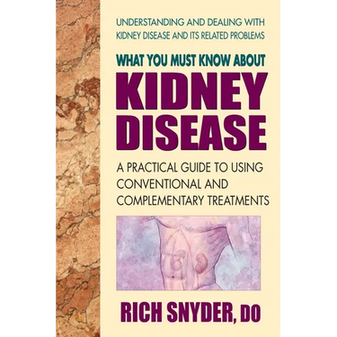 What You Must Know About Kidney Disease: A Practical Guide to Using Conventional and Complementary Treatments