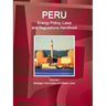 Peru Energy Policy, Laws and Regulations Handbook Volume 1 Strategic Information and Basic Laws