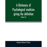 A Dictionary of psychological medicine giving the definition, etymology and synonyms of the terms used in medical psychology, with the symptoms, treat