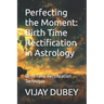 Perfecting the Moment: Birth Time Rectification in Astrology: Birth Time Rectification Technique