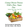 Curing Chronic Disease with a Raw, Vegan Diet: Healing With A Raw, Vegan Diet Naturally