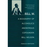 Bill W.: A Biography of Alcoholics Anonymous Cofounder Bill Wilson