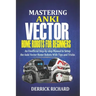 Mastering Anki Vector Home Robots For Beginners: An Unofficial Step-by-Step Manual to Setup the Anki Vector Home Robots With Tips and Tricks