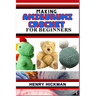 Making Amigurumi Crochet for Beginners: Practical Knowledge Guide On Skills, Techniques And Designs To Understand, Master & Explore The Japanese Art O