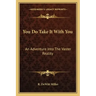 You Do Take It with You: An Adventure Into the Vaster Reality