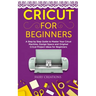Cricut for Beginners: A Step by Step Guide to Master Your Cricut Machine, Design Space and Original Cricut Project Ideas for Beginners