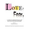 Love? or Fear?: A Guide To Achieving Peace And Health In Your Relationships