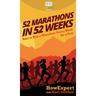 52 Marathons in 52 Weeks: How to Run a Marathon Every Week for a Year