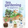 Tea Gardening for Beginners: Learn to Grow, Blend, and Brew Your Own Tea at Home