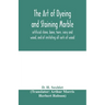 The art of dyeing and staining marble, artificial stone, bone, horn, ivory and wood, and of imitating all sorts of wood; a practical handbook for the