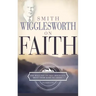 Smith Wigglesworth on Faith