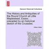The History and Antiquities of the Round Church at Little Maplestead, Essex; ... Preceded by an Historical Sketch of the Crusades.