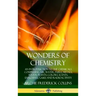 Wonders of Chemistry: An Introduction to the Chemicals Comprising Air, Water, Fuels, Metals, Foods, Plants, Colors, Scents, Explosives, Gase