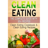 Clean Eating: The Complete Guide With 50+ Recipes: Clean Eating Cookbook and Clean Eating Recipes