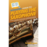 HowExpert Guide to Playing the Saxophone: 101 Tips to Learn How to Practice, Play, and Perform the Saxophone for Beginners, Intermediates, and Advance