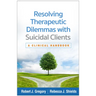 Resolving Therapeutic Dilemmas with Suicidal Clients: A Clinical Handbook